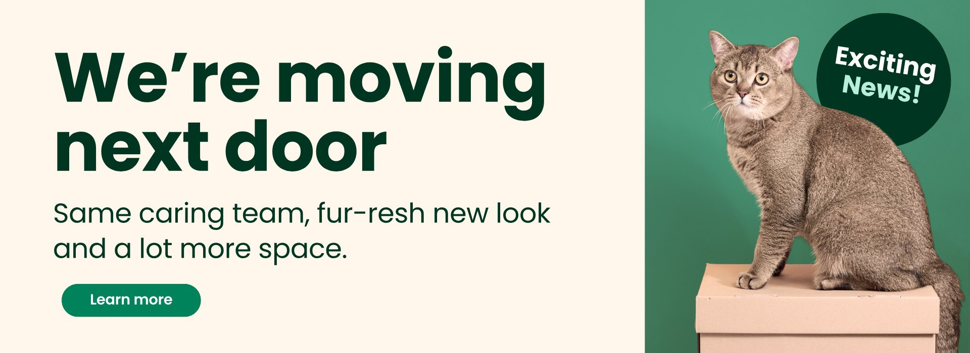 We're moving next door. Same caring team, fur-resh new look and a lot more space. Learn more.