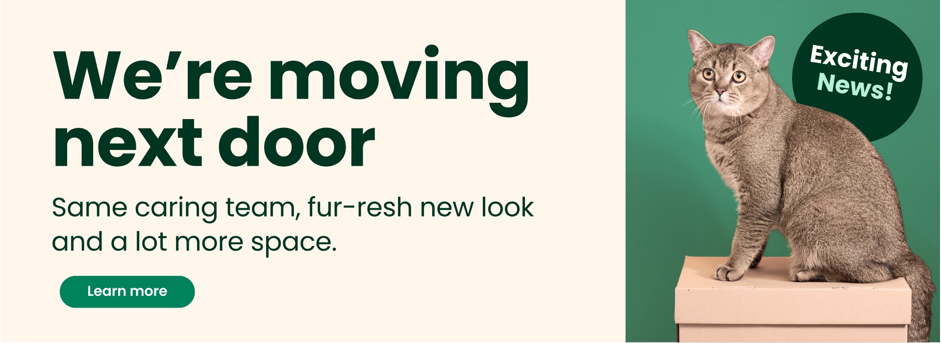 We're moving next door. Same caring team, fur-resh new look and a lot more space. Learn more.
